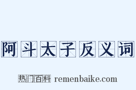 阿斗太子反义词是什么意思的图片